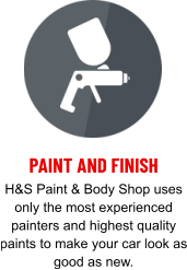 PAINT AND FINISH H&S Paint & Body Shop uses only the most experienced painters and highest quality paints to make your car look as good as new.