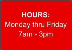 HOURS: Monday thru Friday 7am - 3pm