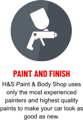 PAINT AND FINISH H&S Paint & Body Shop uses only the most experienced painters and highest quality paints to make your car look as good as new.