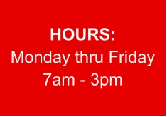 HOURS: Monday thru Friday 7am - 3pm