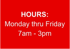 HOURS: Monday thru Friday 7am - 3pm